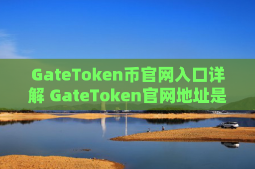 GateToken币官网入口详解 GateToken官网地址是多少