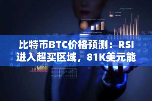 比特币BTC价格预测：RSI进入超买区域，81K美元能否守住？MemeToro获第七阶段动能