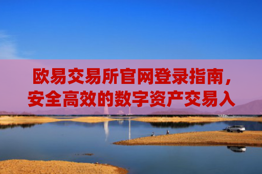 欧易交易所官网登录指南，安全高效的数字资产交易入口_