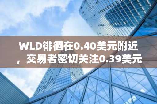 WLD徘徊在0.40美元附近，交易者密切关注0.39美元支撑位及0.66美元目标