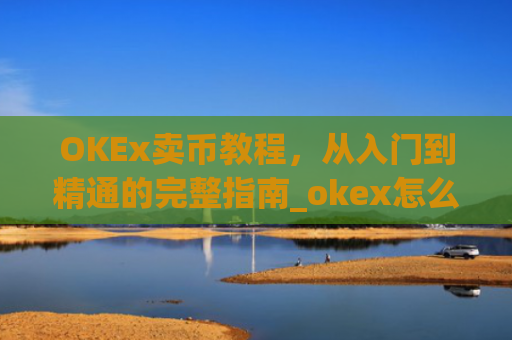 OKEx卖币教程，从入门到精通的完整指南_okex怎么卖币换钱