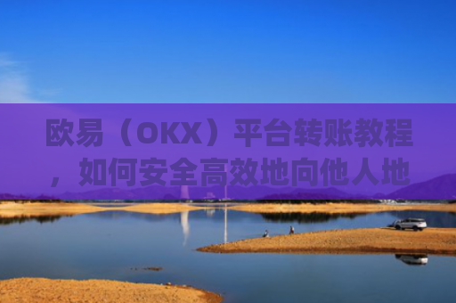 欧易（OKX）平台转账教程，如何安全高效地向他人地址转账_