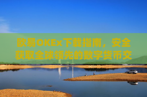 欧易OKEx下载指南，安全获取全球领先的数字货币交易平台_易欧ok官网下载
