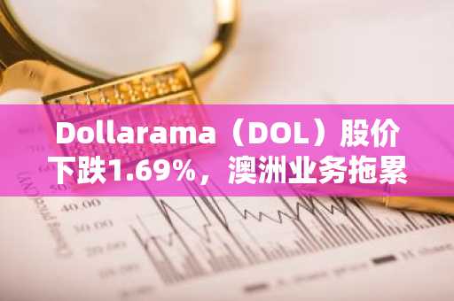 Dollarama（DOL）股价下跌1.69%，澳洲业务拖累第二季度利润率