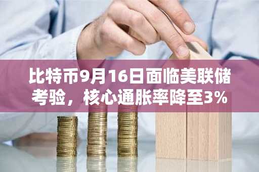 比特币9月16日面临美联储考验，核心通胀率降至3%