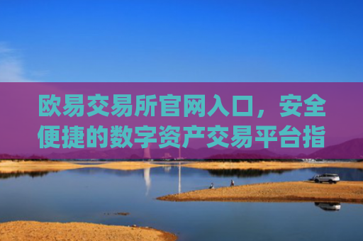 欧易交易所官网入口，安全便捷的数字资产交易平台指南_