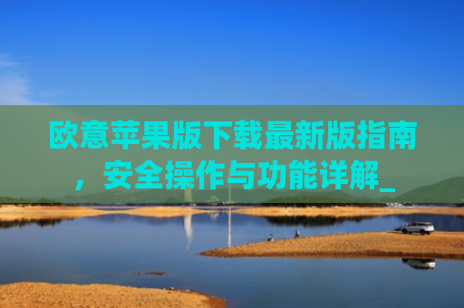 欧意苹果版下载最新版指南，安全操作与功能详解_