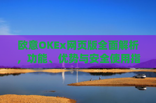 欧意OKEx网页版全面解析，功能、优势与安全使用指南_