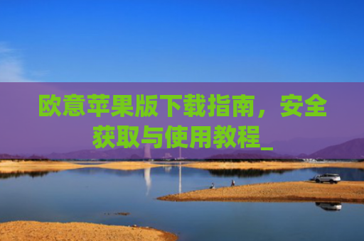 欧意苹果版下载指南，安全获取与使用教程_