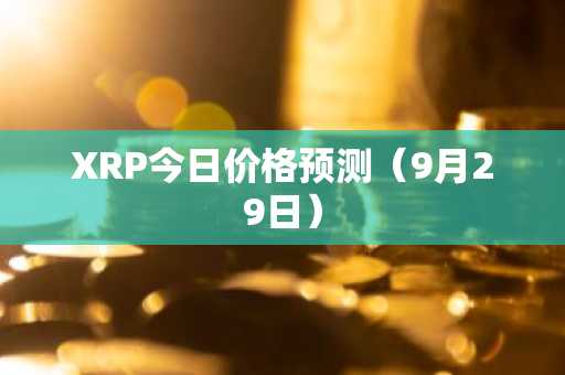 XRP今日价格预测（9月29日）
