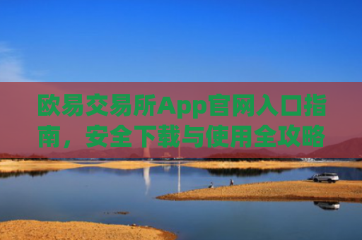 欧易交易所App官网入口指南，安全下载与使用全攻略_