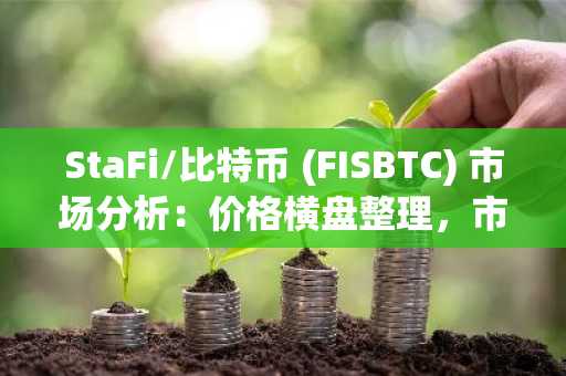StaFi/比特币 (FISBTC) 市场分析：价格横盘整理，市场等待突破信号