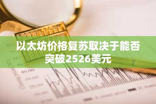 以太坊价格复苏取决于能否突破2526美元