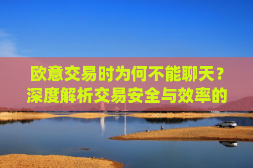 欧意交易时为何不能聊天？深度解析交易安全与效率的平衡_