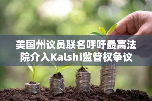 美国州议员联名呼吁最高法院介入Kalshi监管权争议