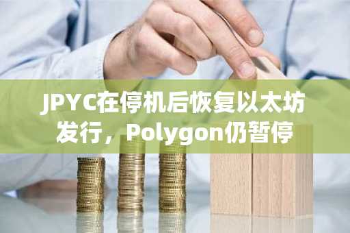 JPYC在停机后恢复以太坊发行，Polygon仍暂停