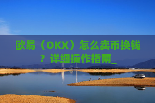 欧易（OKX）怎么卖币换钱？详细操作指南_