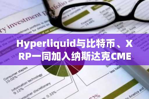 Hyperliquid与比特币、XRP一同加入纳斯达克CME加密货币指数