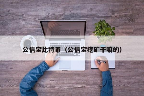 公信宝比特币（公信宝挖矿干嘛的）