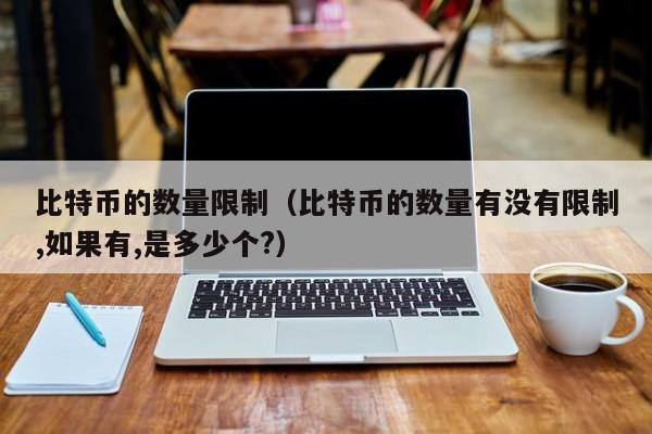 比特币的数量限制（比特币的数量有没有限制,如果有,是多少个?）