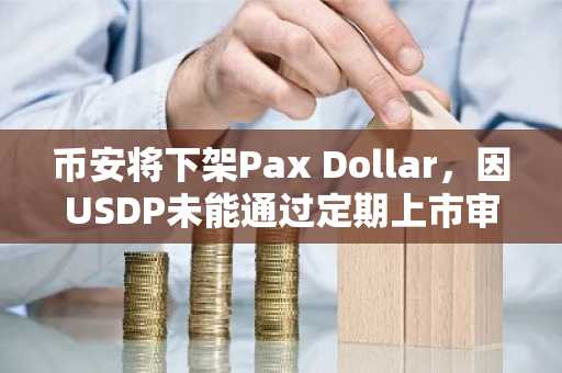 币安将下架Pax Dollar，因USDP未能通过定期上市审查