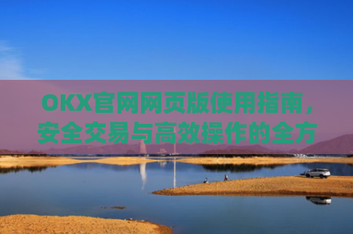 OKX官网网页版使用指南，安全交易与高效操作的全方位解析_okexnft网址