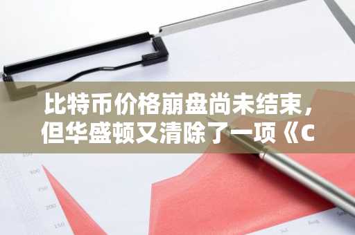 比特币价格崩盘尚未结束，但华盛顿又清除了一项《CLARITY法案》的障碍