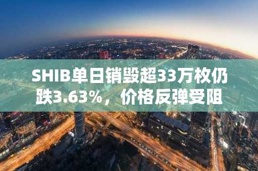 SHIB单日销毁超33万枚仍跌3.63%，价格反弹受阻
