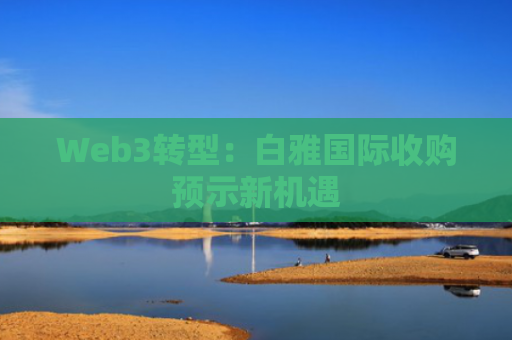 Web3转型：白雅国际收购预示新机遇