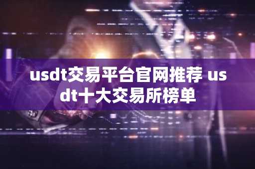 usdt交易平台官网推荐 usdt十大交易所榜单