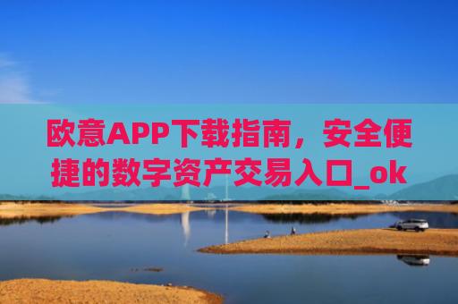 欧意APP下载指南，安全便捷的数字资产交易入口_okx交易平台官网入口