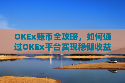 OKEx赚币全攻略，如何通过OKEx平台实现稳健收益？okex赚币是什么意思