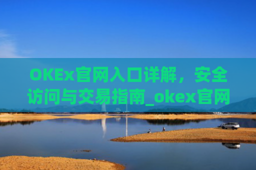 OKEx官网入口详解，安全访问与交易指南_okex官网入口怎么区分
