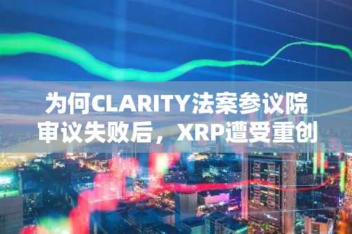 为何CLARITY法案参议院审议失败后，XRP遭受重创