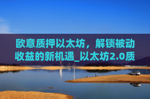 欧意质押以太坊，解锁被动收益的新机遇_以太坊2.0质押收益