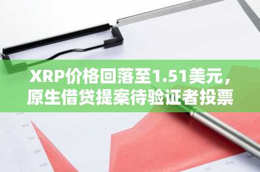 XRP价格回落至1.51美元，原生借贷提案待验证者投票确认