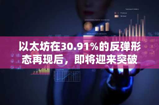 以太坊在30.91%的反弹形态再现后，即将迎来突破