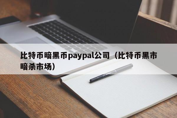 比特币暗黑币paypal公司（比特币黑市暗杀市场）