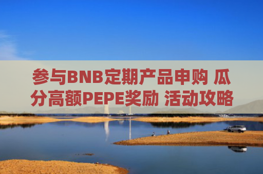 参与BNB定期产品申购 瓜分高额PEPE奖励 活动攻略详解