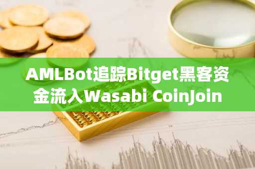 AMLBot追踪Bitget黑客资金流入Wasabi CoinJoin