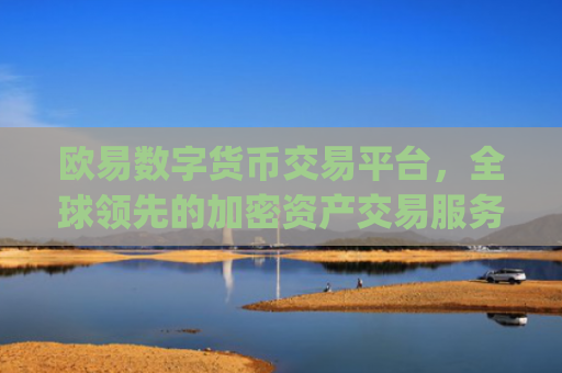 欧易数字货币交易平台，全球领先的加密资产交易服务商_