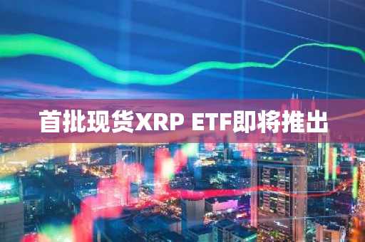 首批现货XRP ETF即将推出