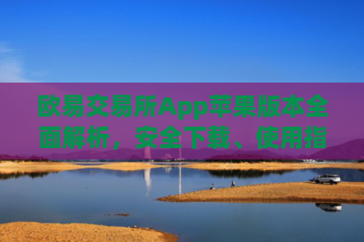 欧易交易所App苹果版本全面解析，安全下载、使用指南与优势盘点_