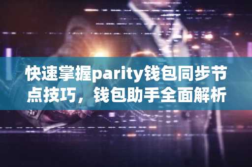 快速掌握parity钱包同步节点技巧，钱包助手全面解析
