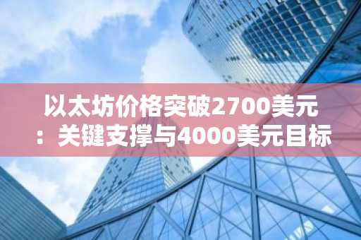 以太坊价格突破2700美元：关键支撑与4000美元目标展望