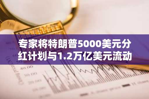 专家将特朗普5000美元分红计划与1.2万亿美元流动性提升挂钩，关注XRP行情上涨