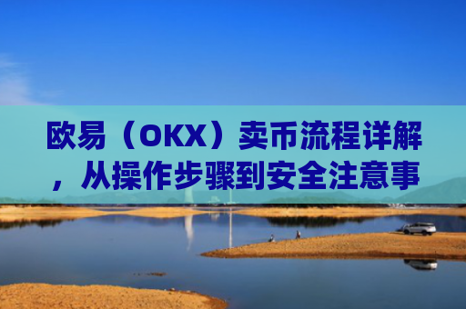 欧易（OKX）卖币流程详解，从操作步骤到安全注意事项_