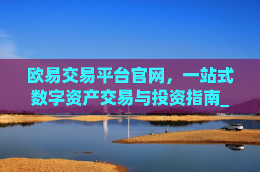 欧易交易平台官网，一站式数字资产交易与投资指南_