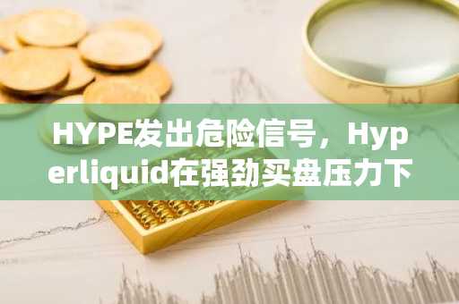 HYPE发出危险信号，Hyperliquid在强劲买盘压力下仍出现死亡交叉