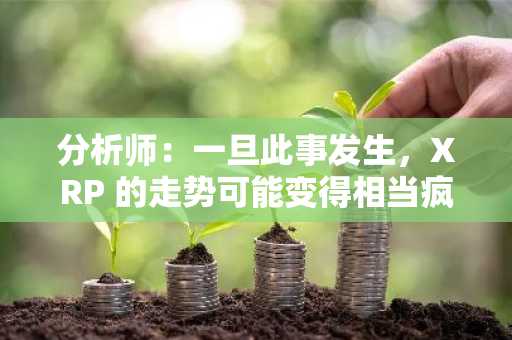 分析师：一旦此事发生，XRP 的走势可能变得相当疯狂